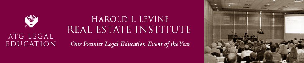 ATG Legal Education: Harold I. Levine Real Estaste Institute - Our Premier Legal Education Event of the Year