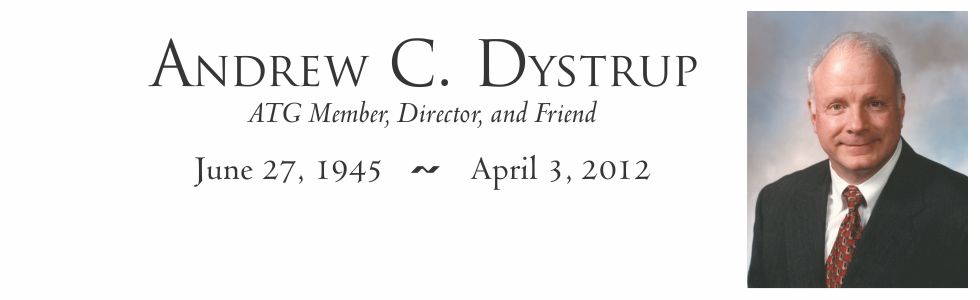 Andrew C. Dystrup, ATG Member, Director, and Friend, June 27, 1945 - April 3, 2012